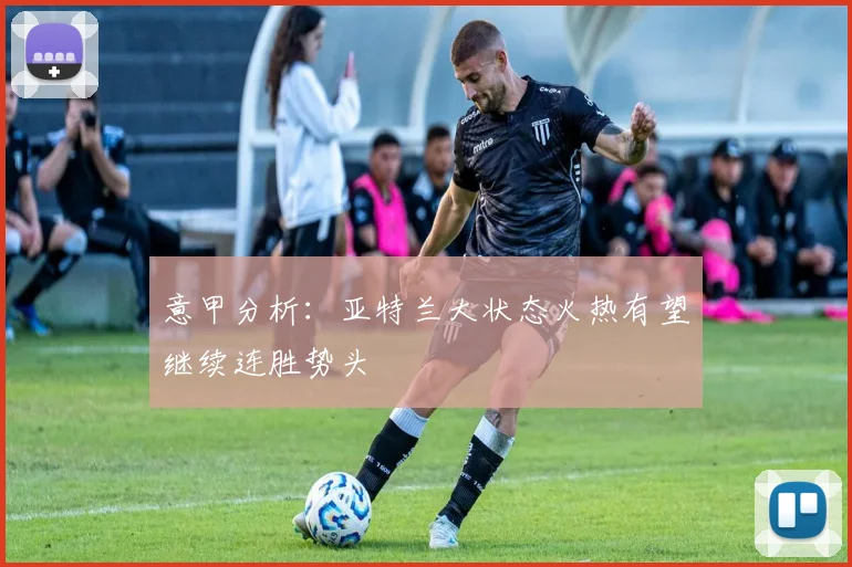 意甲分析：亚特兰大状态火热有望继续连胜势头