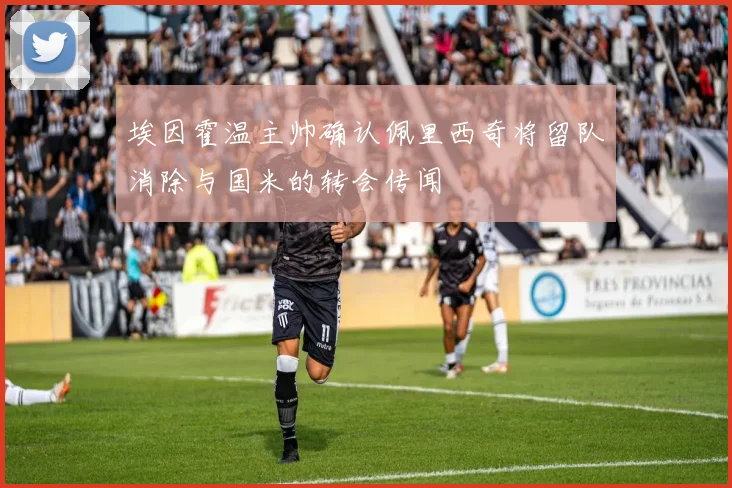 埃因霍温主帅确认佩里西奇将留队消除与国米的转会传闻