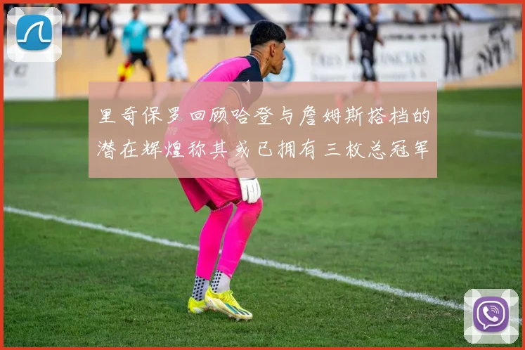 里奇保罗回顾哈登与詹姆斯搭档的潜在辉煌称其或已拥有三枚总冠军戒指