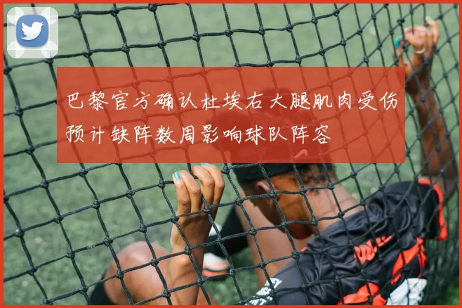 巴黎官方确认杜埃右大腿肌肉受伤预计缺阵数周影响球队阵容