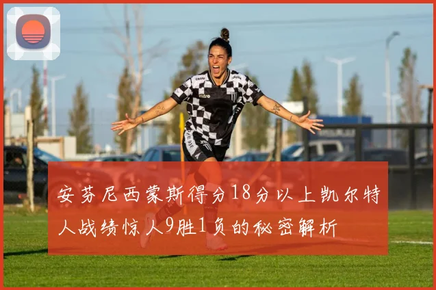 安芬尼西蒙斯得分18分以上凯尔特人战绩惊人9胜1负的秘密解析