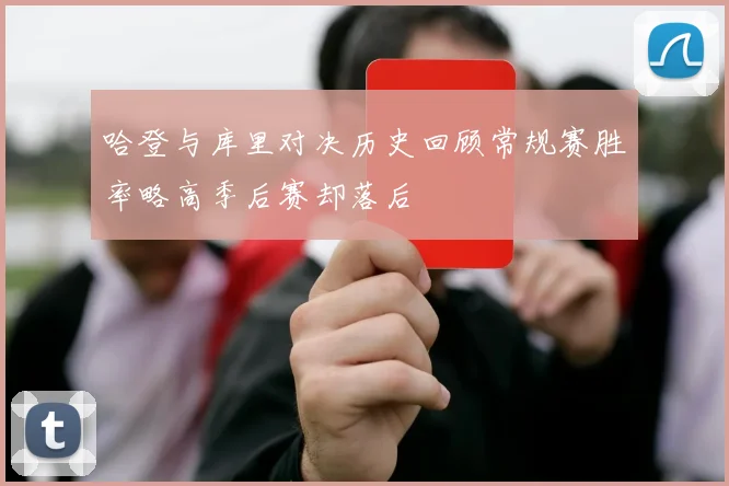 哈登与库里对决历史回顾常规赛胜率略高季后赛却落后