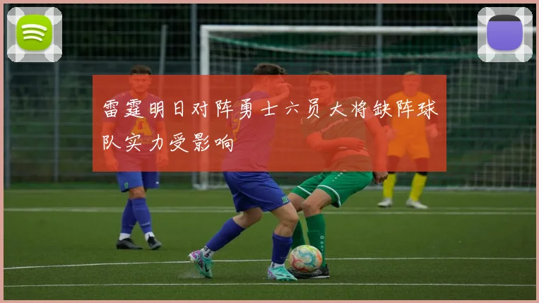雷霆明日对阵勇士六员大将缺阵球队实力受影响
