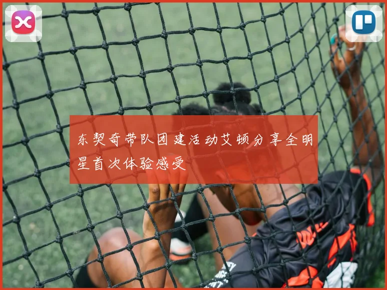 东契奇带队团建活动艾顿分享全明星首次体验感受