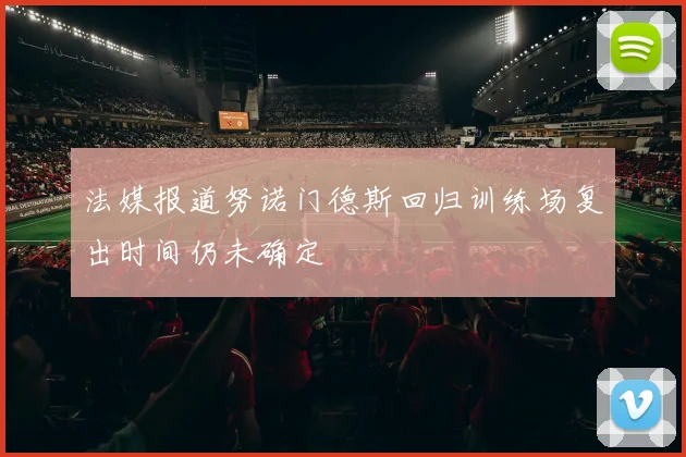 法媒报道努诺门德斯回归训练场复出时间仍未确定