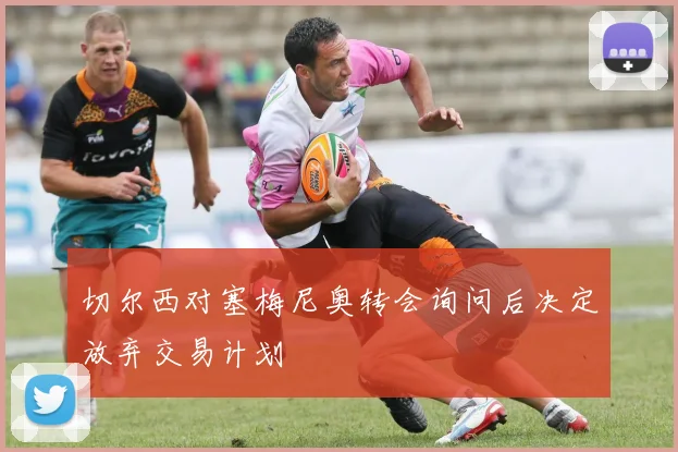切尔西对塞梅尼奥转会询问后决定放弃交易计划