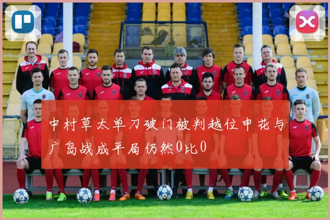 中村草太单刀破门被判越位申花与广岛战成平局仍然0比0